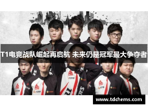 T1电竞战队崛起再启航 未来仍是冠军最大争夺者