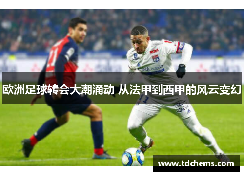 欧洲足球转会大潮涌动 从法甲到西甲的风云变幻