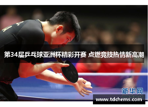 第34届乒乓球亚洲杯精彩开赛 点燃竞技热情新高潮