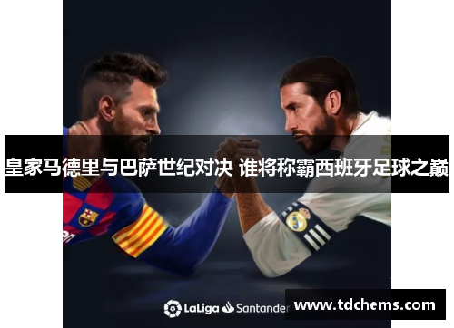 皇家马德里与巴萨世纪对决 谁将称霸西班牙足球之巅
