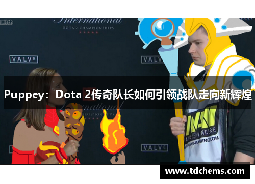 Puppey：Dota 2传奇队长如何引领战队走向新辉煌